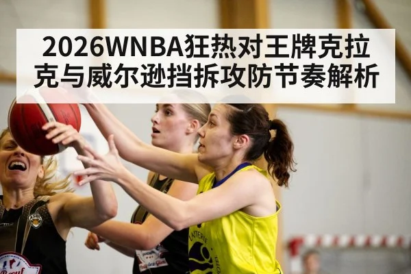 2026WNBA狂热对王牌克拉克与威尔逊挡拆攻防节奏解析