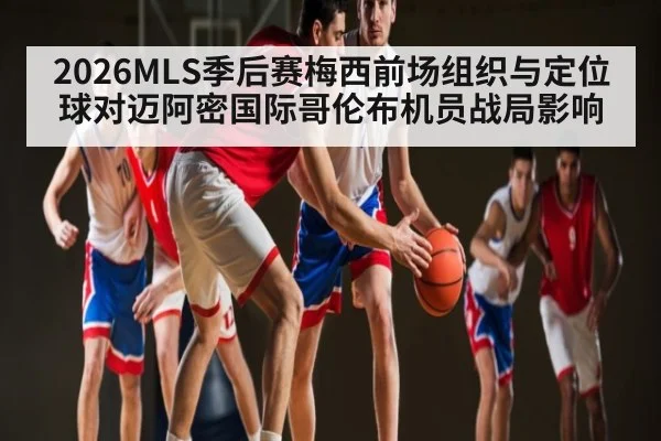 2026MLS季后赛梅西前场组织与定位球对迈阿密国际哥伦布机员战局影响（williamhill）